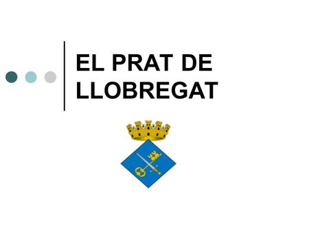 EL PRAT DE LLOBREGAT. SITUATION Our village is situated on the North East of Spain in a region called Catalonia.