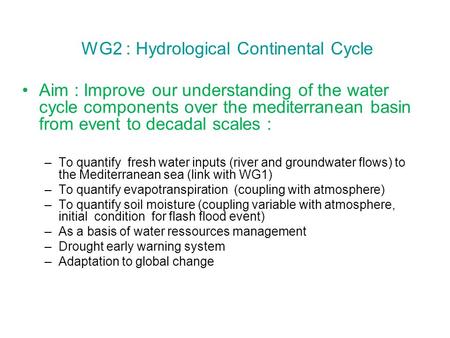 WG2 : Hydrological Continental Cycle Aim : Improve our understanding of the water cycle components over the mediterranean basin from event to decadal scales.