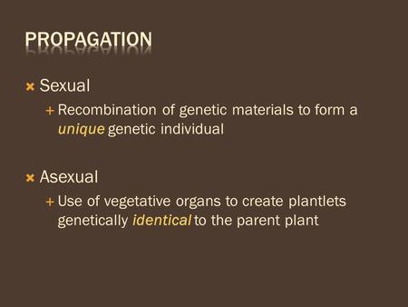  Sexual  Recombination of genetic materials to form a unique genetic individual  Asexual  Use of vegetative organs to create plantlets genetically.