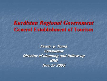 Kurdistan Regional Government General Establishment of Tourism Fawzi.y. Toma Consultant Director of planning and follow-up KRG Nov.27 2005.