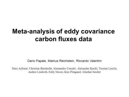 Meta-analysis of eddy covariance carbon fluxes data Dario Papale, Markus Reichstein, Riccardo Valentini Marc Aubinet, Christian Bernhofer, Alessandro Cescatti,