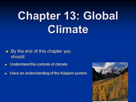 Chapter 13: Global Climate By the end of this chapter you should: By the end of this chapter you should: Understand the controls of climate Understand.