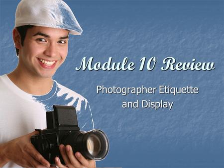 Module 10 Review Photographer Etiquette and Display.