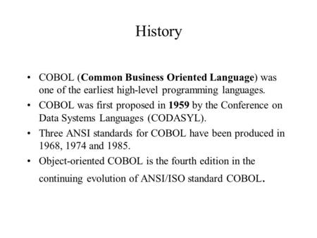 History COBOL (Common Business Oriented Language) was one of the earliest high-level programming languages. COBOL was first proposed in 1959 by the Conference.