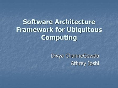 Software Architecture Framework for Ubiquitous Computing Divya ChanneGowda Athrey Joshi.
