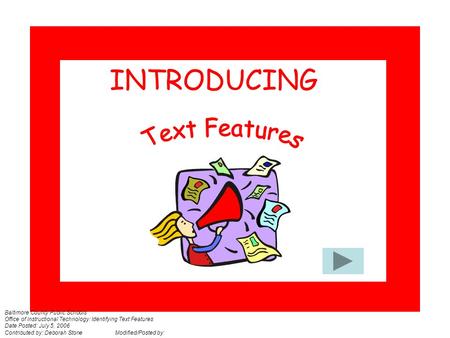 INTRODUCING Baltimore County Public Schools Office of Instructional Technology: Identifying Text Features Date Posted: July 5, 2006 Contributed by: Deborah.