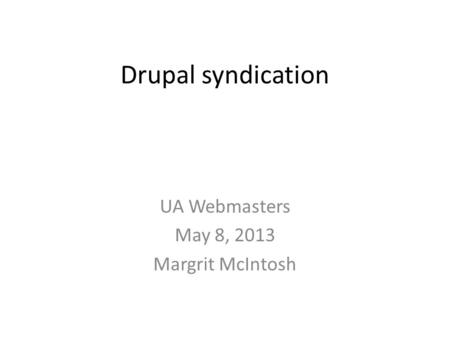 Drupal syndication UA Webmasters May 8, 2013 Margrit McIntosh.