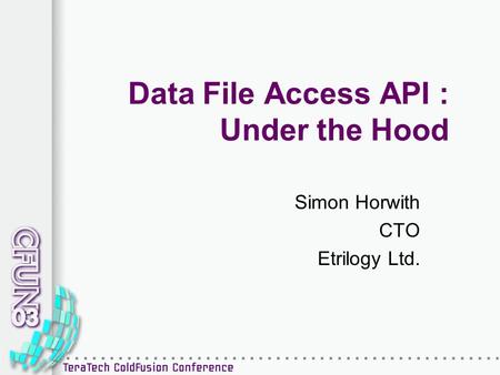 Data File Access API : Under the Hood Simon Horwith CTO Etrilogy Ltd.