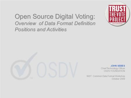 Open Source Digital Voting: Overview of Data Format Definition Positions and Activities JOHN SEBES Chief Technology Officer OSDV FOUNDATION NIST Common.
