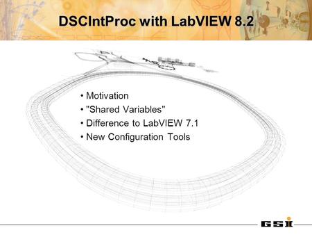 DSCIntProc with LabVIEW 8.2 Motivation Shared Variables Difference to LabVIEW 7.1 New Configuration Tools.