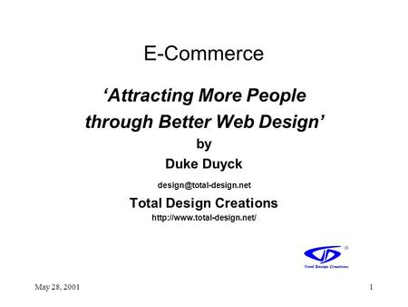 May 28, 20011 E-Commerce ‘Attracting More People through Better Web Design’ by Duke Duyck Total Design Creations