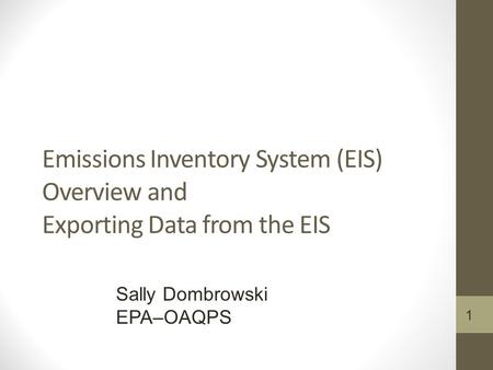1 Emissions Inventory System (EIS) Overview and Exporting Data from the EIS Sally Dombrowski EPA–OAQPS.