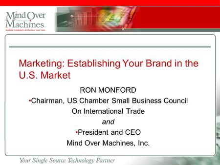 Slide footer Marketing: Establishing Your Brand in the U.S. Market RON MONFORD Chairman, US Chamber Small Business Council On International Trade and President.