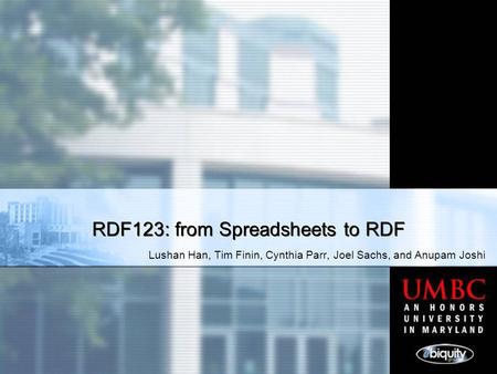 Lushan Han, Tim Finin, Cynthia Parr, Joel Sachs, and Anupam Joshi RDF123: from Spreadsheets to RDF.