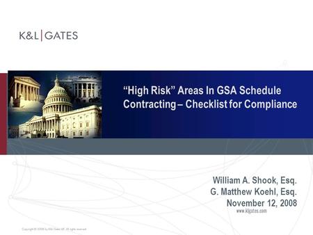 “High Risk” Areas In GSA Schedule Contracting – Checklist for Compliance William A. Shook, Esq. G. Matthew Koehl, Esq. November 12, 2008.