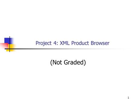 1 Project 4: XML Product Browser (Not Graded). Objectives This project is an exercise of the following knowledge and skills: Accessing and displaying.