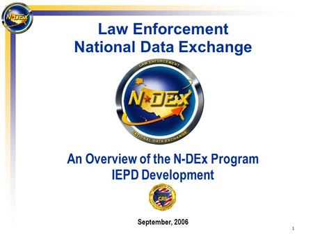 1 Law Enforcement National Data Exchange An Overview of the N-DEx Program IEPD Development September, 2006.