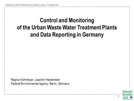 Monitoring of UWWTPs and Reporting in Germany, Nicosia, 17 February 2005 1 Control and Monitoring of the Urban Waste Water Treatment Plants and Data Reporting.