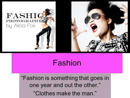 Fashion “Fashion is something that goes in one year and out the other.” “Clothes make the man.”