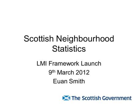Scottish Neighbourhood Statistics LMI Framework Launch 9 th March 2012 Euan Smith.