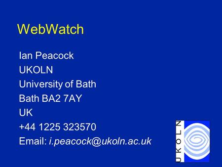 WebWatch Ian Peacock UKOLN University of Bath Bath BA2 7AY UK +44 1225 323570