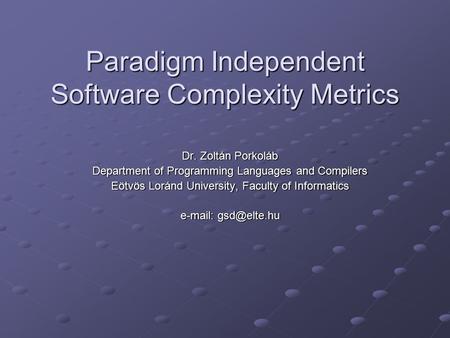Paradigm Independent Software Complexity Metrics Dr. Zoltán Porkoláb Department of Programming Languages and Compilers Eötvös Loránd University, Faculty.