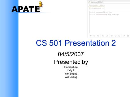 APATE CS 501 Presentation 2 04/5/2007 Presented by Homan Lee Kelly Li Yan Zhang Will Cheng.