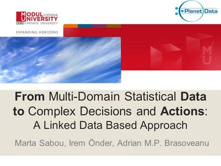 From Multi-Domain Statistical Data to Complex Decisions and Actions: A Linked Data Based Approach Marta Sabou, Irem Önder, Adrian M.P. Brasoveanu.