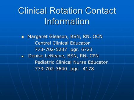Clinical Rotation Contact Information Margaret Gleason, BSN, RN, OCN Margaret Gleason, BSN, RN, OCN Central Clinical Educator 773-702-5287 pgr. 6723 Denise.