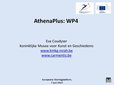 AthenaPlus: WP4 Eva Coudyzer Koninklijke Musea voor Kunst en Geschiedenis www.kmkg-mrah.be www.carmentis.be Europeana Overlegplatform, 7 juni 2013.
