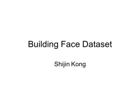 Building Face Dataset Shijin Kong. Building Face Dataset Ramanan et al, ICCV 2007, Leveraging Archival Video for Building Face DatasetsLeveraging Archival.