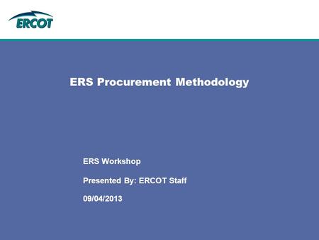 ERS Procurement Methodology 09/04/2013 ERS Workshop Presented By: ERCOT Staff.