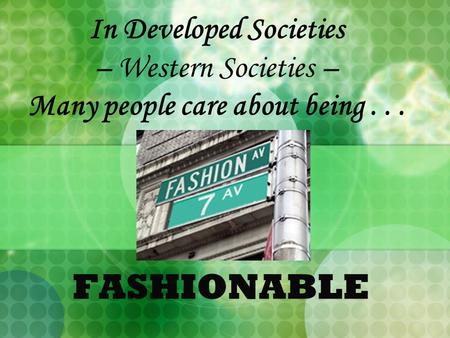 In Developed Societies – Western Societies – Many people care about being... FASHIONABLE.