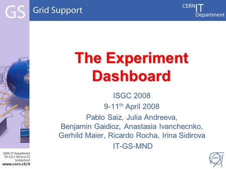 CERN IT Department CH-1211 Geneva 23 Switzerland www.cern.ch/i t The Experiment Dashboard ISGC 2008 9-11 th April 2008 Pablo Saiz, Julia Andreeva, Benjamin.