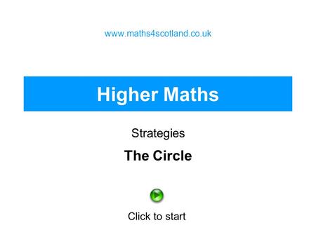 Higher Maths Strategies www.maths4scotland.co.uk Click to start The Circle.