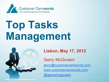 Top Tasks Management Lisbon, May 17, 2012 Gerry McGovern