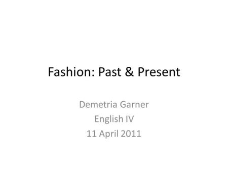 Fashion: Past & Present Demetria Garner English IV 11 April 2011.