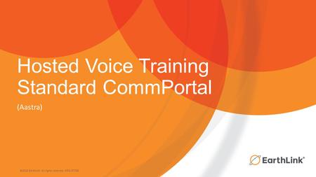 ©2015 EarthLink. All rights reserved. 1071-07730 Hosted Voice Training Standard CommPortal (Aastra)