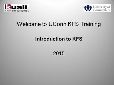 Welcome to UConn KFS Training Introduction to KFS 2015.