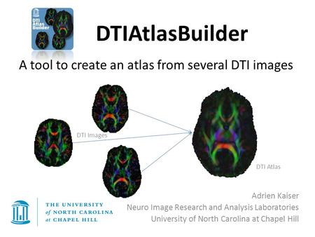 DTIAtlasBuilder Adrien Kaiser Neuro Image Research and Analysis Laboratories University of North Carolina at Chapel Hill A tool to create an atlas from.