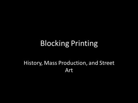Blocking Printing History, Mass Production, and Street Art.