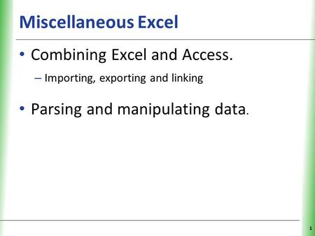 Miscellaneous Excel Combining Excel and Access. – Importing, exporting and linking Parsing and manipulating data. 1.