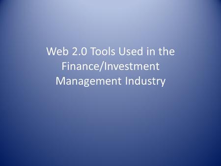 Web 2.0 Tools Used in the Finance/Investment Management Industry.
