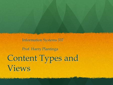 Content Types and Views Information Systems 337 Prof. Harry Plantinga.
