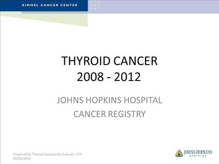 THYROID CANCER 2008 - 2012 JOHNS HOPKINS HOSPITAL CANCER REGISTRY Prepared by Theresa SanLorenzo-Caswell, CTR 09/02/2013.