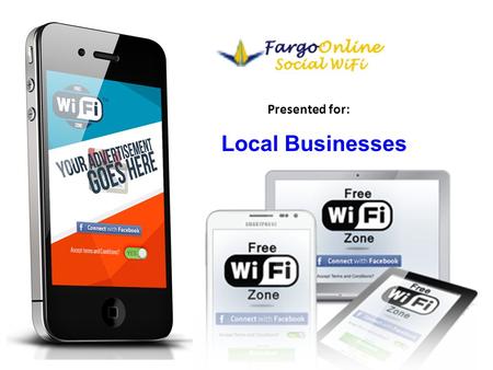 Presented for: Local Businesses. About Fargo Local Wi-Fi Why is free Wi-Fi important? What is Social HotSpot™ marketing? How does it work ? What are the.