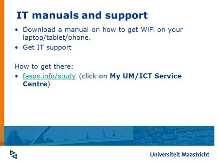 IT manuals and support Download a manual on how to get WiFi on your laptop/tablet/phone. Get IT support How to get there: fasos.info/study (click on My.