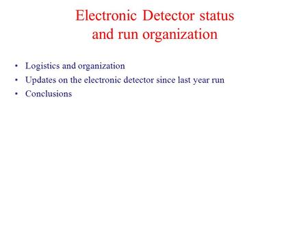 Electronic Detector status and run organization Logistics and organization Updates on the electronic detector since last year run Conclusions.