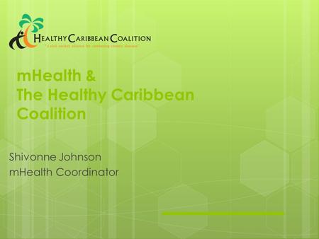 MHealth & The Healthy Caribbean Coalition Shivonne Johnson mHealth Coordinator.
