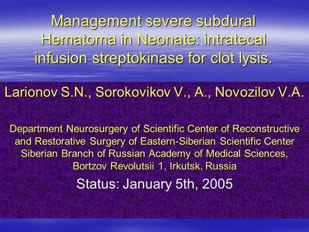 Management severe subdural Hematoma in Neonate: intratecal infusion streptokinase for clot lysis. Larionov S.N., Sorokovikov V., A., Novozilov V.A. Department.